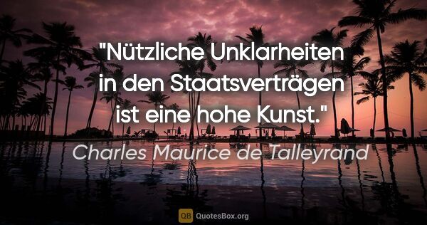 Charles Maurice de Talleyrand Zitat: "Nützliche Unklarheiten in den Staatsverträgen ist eine hohe..."