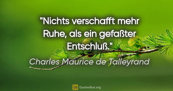 Charles Maurice de Talleyrand Zitat: "Nichts verschafft mehr Ruhe, als ein gefaßter Entschluß."
