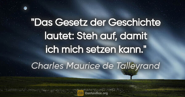 Charles Maurice de Talleyrand Zitat: "Das Gesetz der Geschichte lautet: Steh auf, damit ich mich..."