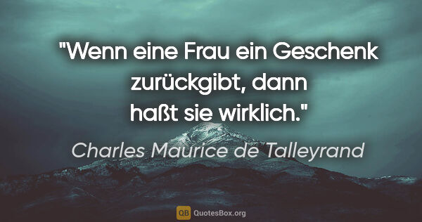 Charles Maurice de Talleyrand Zitat: "Wenn eine Frau ein Geschenk zurückgibt, dann haßt sie wirklich."