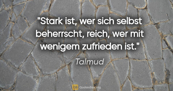 Talmud Zitat: "Stark ist, wer sich selbst beherrscht, reich, wer mit wenigem..."