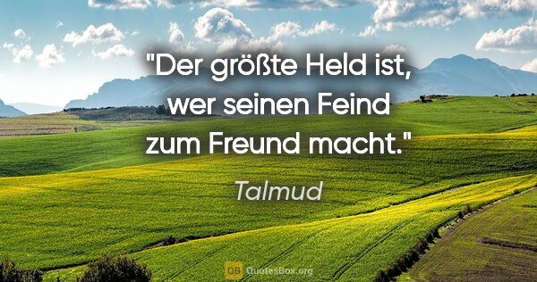 Talmud Zitat: "Der größte Held ist, wer seinen Feind zum Freund macht."