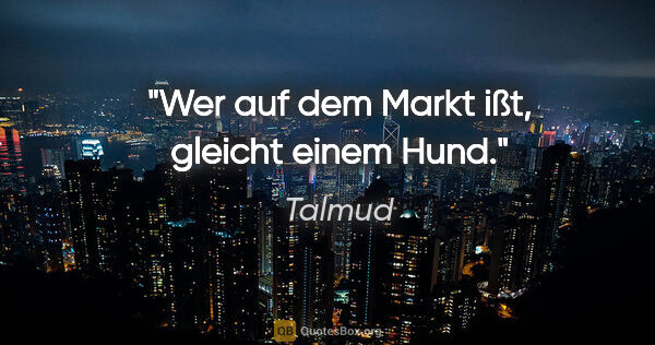 Talmud Zitat: "Wer auf dem Markt ißt, gleicht einem Hund."