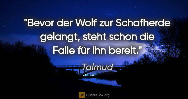 Talmud Zitat: "Bevor der Wolf zur Schafherde gelangt,
steht schon die Falle..."