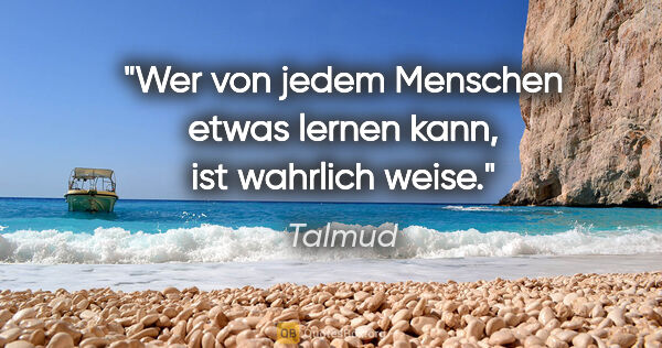 Talmud Zitat: "Wer von jedem Menschen etwas lernen kann, ist wahrlich weise."