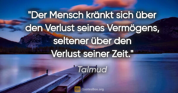 Talmud Zitat: "Der Mensch kränkt sich über den Verlust seines Vermögens,..."