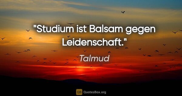 Talmud Zitat: "Studium ist Balsam gegen Leidenschaft."