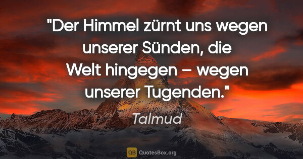 Talmud Zitat: "Der Himmel zürnt uns wegen unserer Sünden,
die Welt hingegen –..."