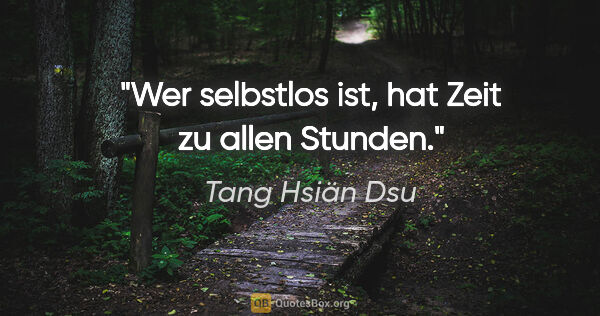Tang Hsiän Dsu Zitat: "Wer selbstlos ist, hat Zeit zu allen Stunden."