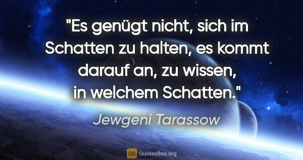 Jewgeni Tarassow Zitat: "Es genügt nicht, sich im Schatten zu halten, es kommt darauf..."