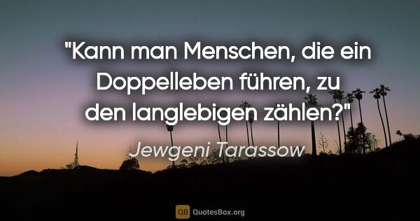 Jewgeni Tarassow Zitat: "Kann man Menschen, die ein Doppelleben führen,
zu den..."