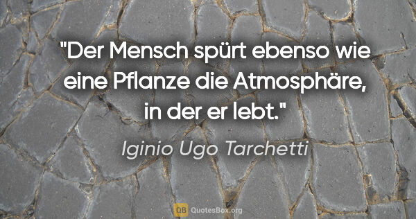 Iginio Ugo Tarchetti Zitat: "Der Mensch spürt ebenso wie eine Pflanze die Atmosphäre, in..."