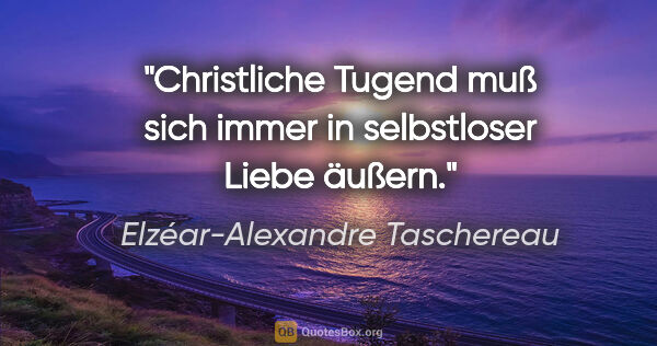 Elzéar-Alexandre Taschereau Zitat: "Christliche Tugend muß sich immer in selbstloser Liebe äußern."