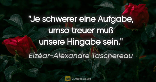 Elzéar-Alexandre Taschereau Zitat: "Je schwerer eine Aufgabe, umso treuer muß unsere Hingabe sein."