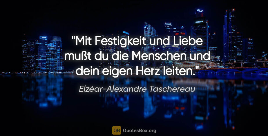 Elzéar-Alexandre Taschereau Zitat: "Mit Festigkeit und Liebe mußt du die Menschen und dein eigen..."
