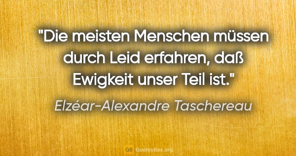 Elzéar-Alexandre Taschereau Zitat: "Die meisten Menschen müssen durch Leid erfahren, daß Ewigkeit..."