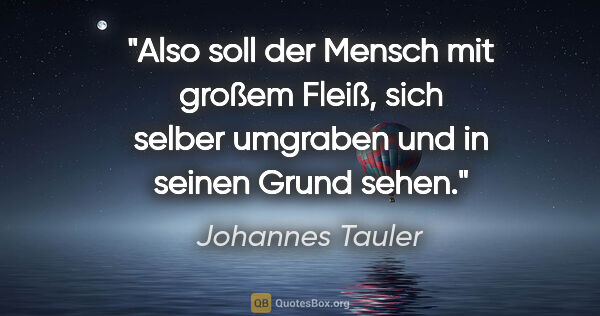 Johannes Tauler Zitat: "Also soll der Mensch mit großem Fleiß, sich selber umgraben..."