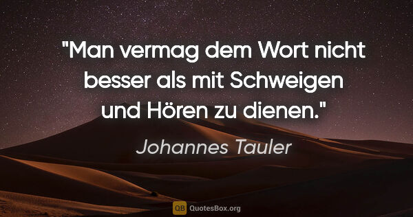 Johannes Tauler Zitat: "Man vermag dem Wort nicht besser als mit Schweigen und Hören..."