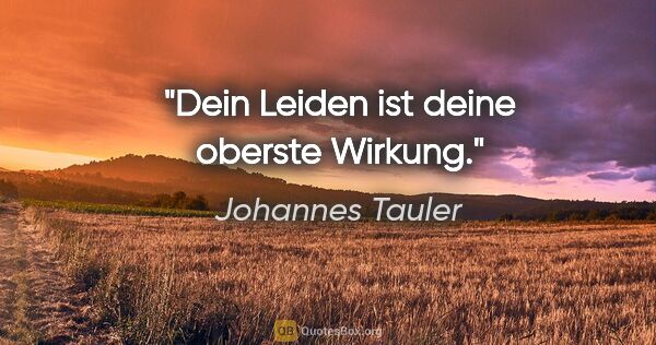 Johannes Tauler Zitat: "Dein Leiden ist deine oberste Wirkung."