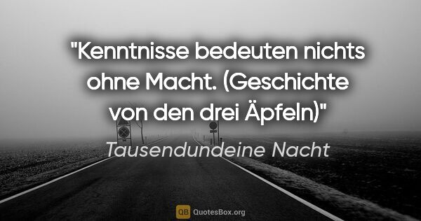 Tausendundeine Nacht Zitat: "Kenntnisse bedeuten nichts ohne Macht.
(»Geschichte von den..."