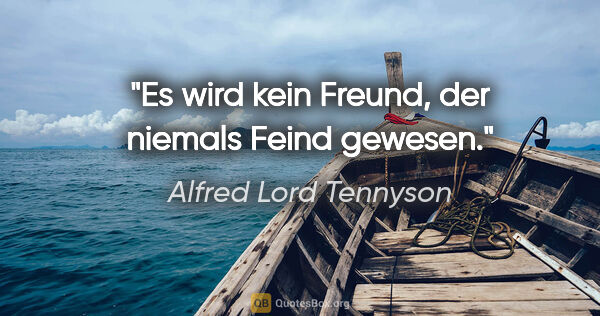 Alfred Lord Tennyson Zitat: "Es wird kein Freund, der niemals Feind gewesen."