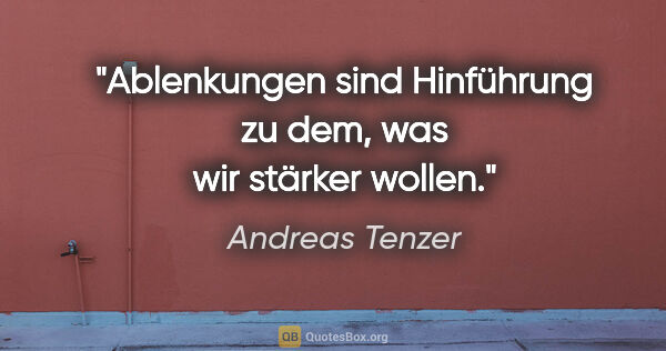 Andreas Tenzer Zitat: "Ablenkungen sind Hinführung zu dem, was wir stärker wollen."