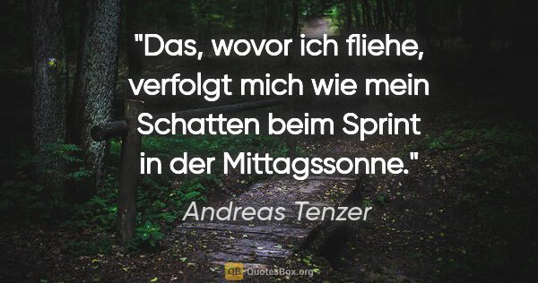 Andreas Tenzer Zitat: "Das, wovor ich fliehe, verfolgt mich wie mein Schatten beim..."