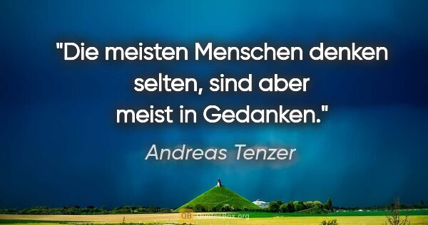 Andreas Tenzer Zitat: "Die meisten Menschen denken selten, sind aber meist in Gedanken."