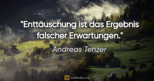 Andreas Tenzer Zitat: "Enttäuschung ist das Ergebnis falscher Erwartungen."