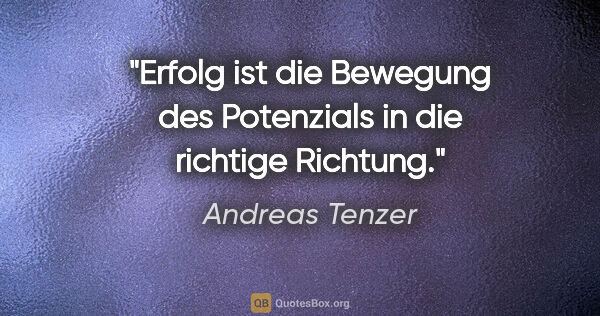 Andreas Tenzer Zitat: "Erfolg ist die Bewegung des Potenzials in die richtige Richtung."