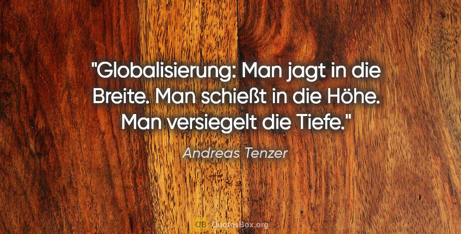 Andreas Tenzer Zitat: "Globalisierung: Man jagt in die Breite. Man schießt in die..."