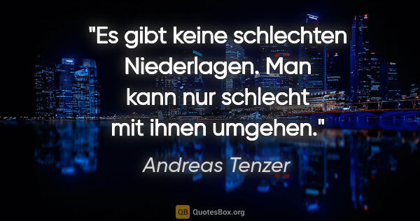 Andreas Tenzer Zitat: "Es gibt keine schlechten Niederlagen.
Man kann nur schlecht..."