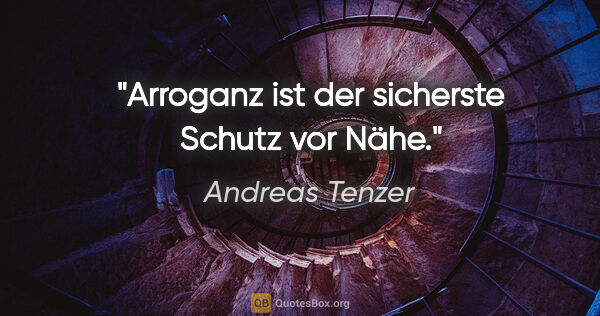 Andreas Tenzer Zitat: "Arroganz ist der sicherste Schutz vor Nähe."