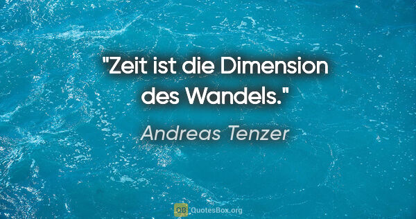 Andreas Tenzer Zitat: "Zeit ist die Dimension des Wandels."
