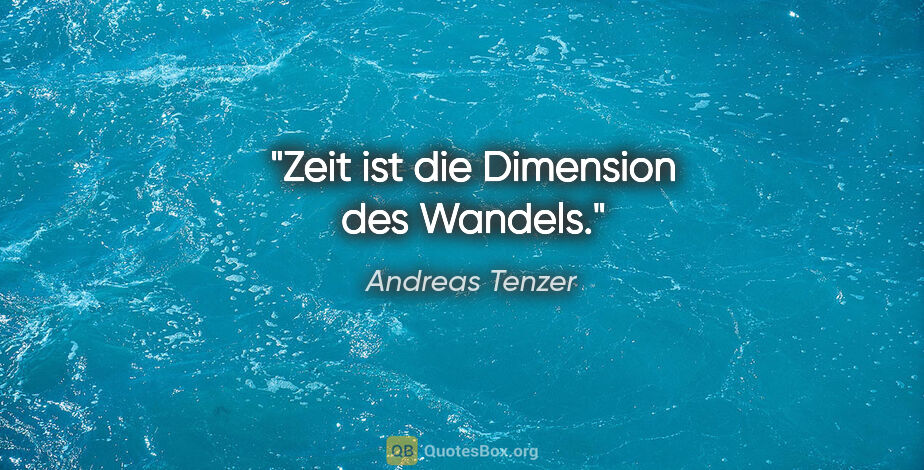 Andreas Tenzer Zitat: "Zeit ist die Dimension des Wandels."