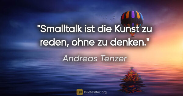 Andreas Tenzer Zitat: "Smalltalk ist die Kunst zu reden, ohne zu denken."