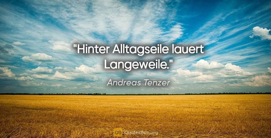 Andreas Tenzer Zitat: "Hinter Alltagseile lauert Langeweile."