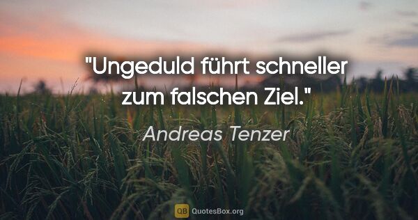 Andreas Tenzer Zitat: "Ungeduld führt schneller zum falschen Ziel."