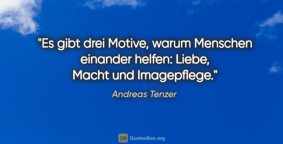 Andreas Tenzer Zitat: "Es gibt drei Motive, warum Menschen einander helfen: Liebe,..."