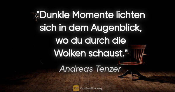 Andreas Tenzer Zitat: "Dunkle Momente lichten sich in dem Augenblick, wo du durch die..."