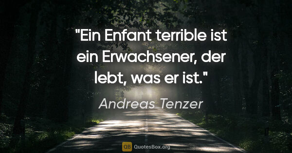 Andreas Tenzer Zitat: "Ein Enfant terrible ist ein Erwachsener, der lebt, was er ist."