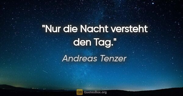 Andreas Tenzer Zitat: "Nur die Nacht versteht den Tag."