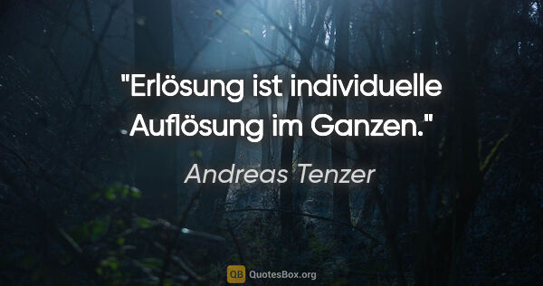Andreas Tenzer Zitat: "Erlösung ist individuelle Auflösung im Ganzen."