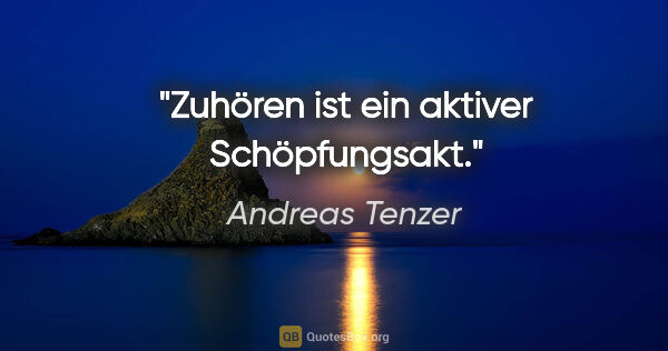 Andreas Tenzer Zitat: "Zuhören ist ein aktiver Schöpfungsakt."