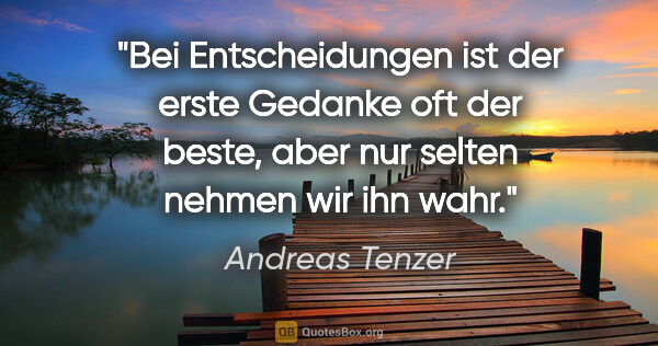 Andreas Tenzer Zitat: "Bei Entscheidungen ist der erste Gedanke oft der beste, aber..."