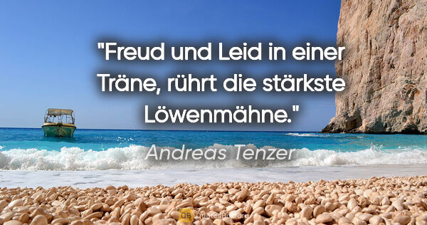 Andreas Tenzer Zitat: "Freud und Leid in einer Träne,
rührt die stärkste Löwenmähne."