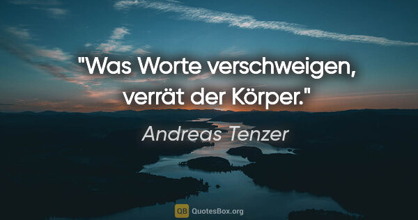 Andreas Tenzer Zitat: "Was Worte verschweigen,
verrät der Körper."