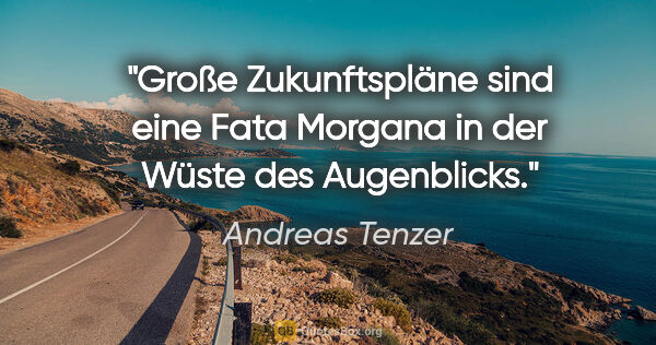 Andreas Tenzer Zitat: "Große Zukunftspläne sind eine Fata Morgana in der Wüste des..."