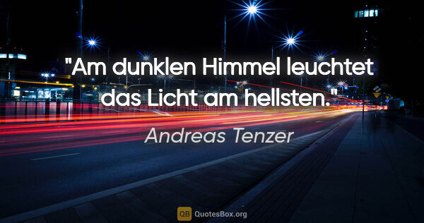 Andreas Tenzer Zitat: "Am dunklen Himmel leuchtet das Licht am hellsten."