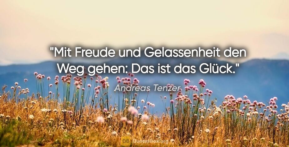 Andreas Tenzer Zitat: "Mit Freude und Gelassenheit den Weg gehen: Das ist das Glück."